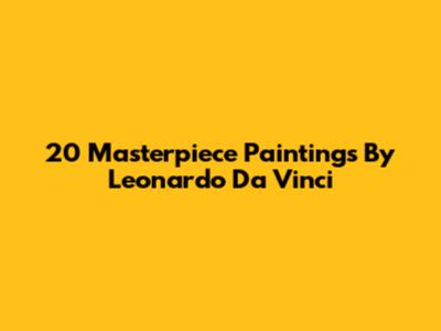 20 Masterpiece Paintings By Leonardo Da Vinci
