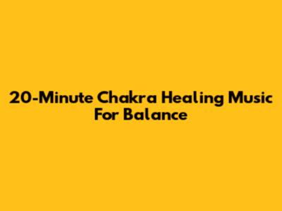 20-Minute Chakra Healing Music For Balance