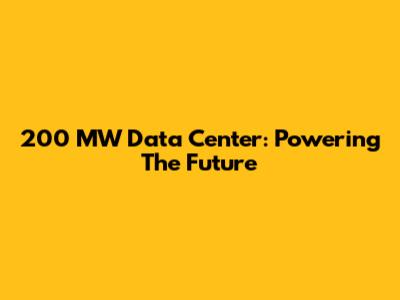 200 MW Data Center: Powering The Future
