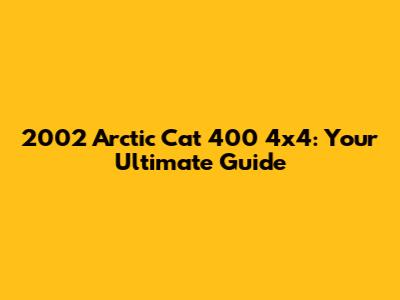 2002 Arctic Cat 400 4x4: Your Ultimate Guide
