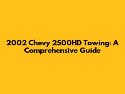 2002 Chevy 2500HD Towing: A Comprehensive Guide