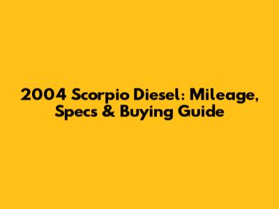 2004 Scorpio Diesel: Mileage, Specs & Buying Guide