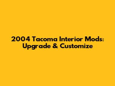 2004 Tacoma Interior Mods: Upgrade & Customize