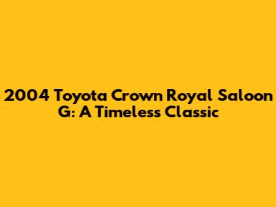 2004 Toyota Crown Royal Saloon G: A Timeless Classic