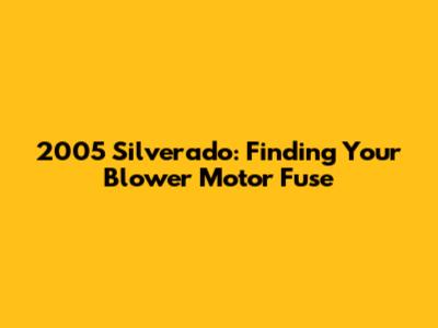 2005 Silverado: Finding Your Blower Motor Fuse