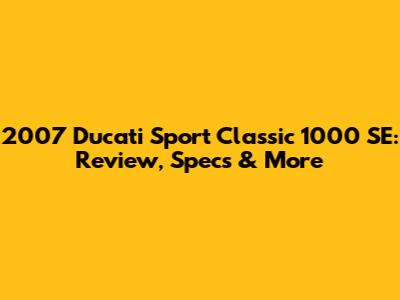 2007 Ducati Sport Classic 1000 SE: Review, Specs & More