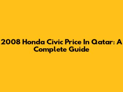 2008 Honda Civic Price In Qatar: A Complete Guide