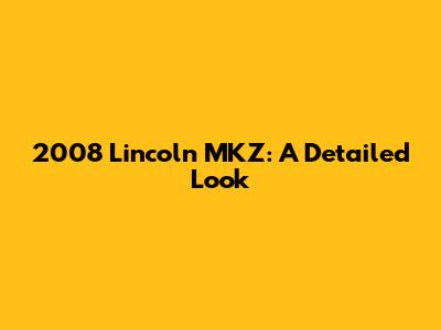 2008 Lincoln MKZ: A Detailed Look