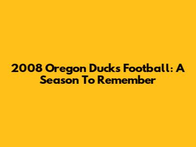 2008 Oregon Ducks Football: A Season To Remember
