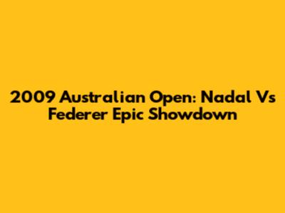 2009 Australian Open: Nadal Vs Federer Epic Showdown