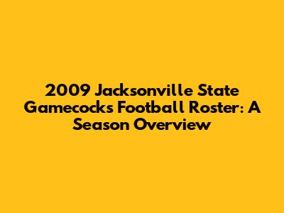2009 Jacksonville State Gamecocks Football Roster: A Season Overview