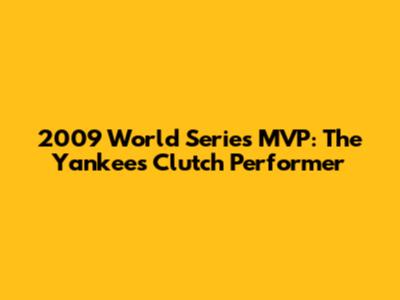 2009 World Series MVP: The Yankee's Clutch Performer