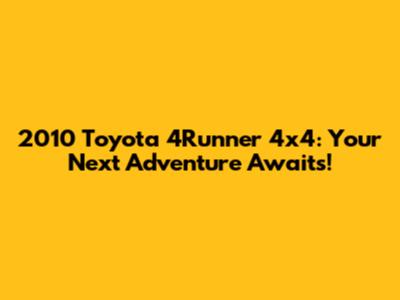 2010 Toyota 4Runner 4x4: Your Next Adventure Awaits!