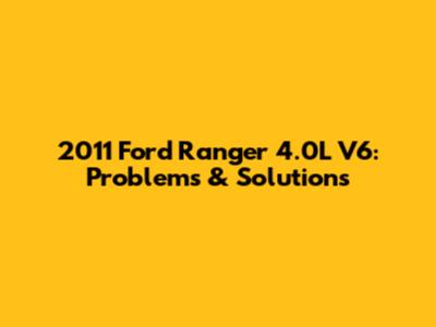 2011 Ford Ranger 4.0L V6: Problems & Solutions