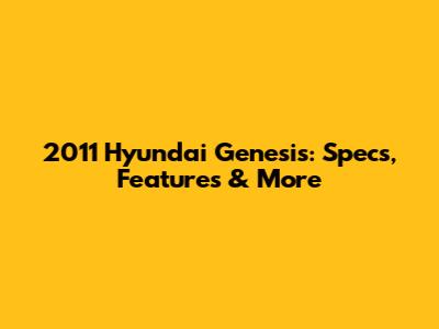 2011 Hyundai Genesis: Specs, Features & More