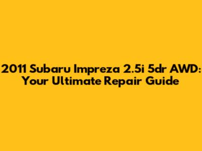 2011 Subaru Impreza 2.5i 5dr AWD: Your Ultimate Repair Guide