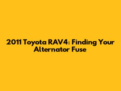 2011 Toyota RAV4: Finding Your Alternator Fuse