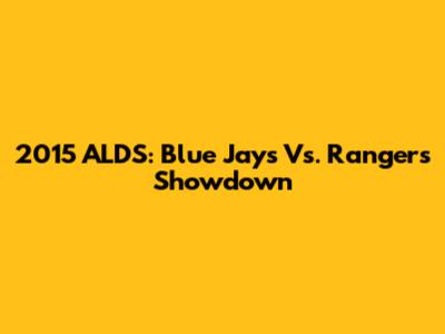 2015 ALDS: Blue Jays Vs. Rangers Showdown