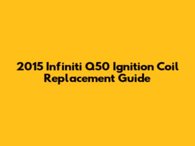 2015 Infiniti Q50 Ignition Coil Replacement Guide