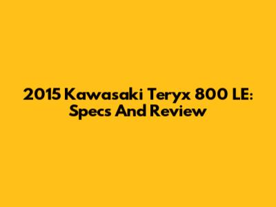 2015 Kawasaki Teryx 800 LE: Specs And Review