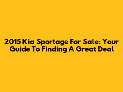 2015 Kia Sportage For Sale: Your Guide To Finding A Great Deal