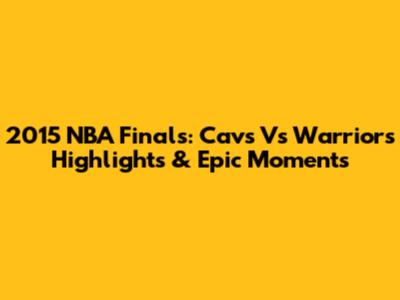 2015 NBA Finals: Cavs Vs Warriors Highlights & Epic Moments