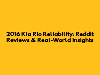 2016 Kia Rio Reliability: Reddit Reviews & Real-World Insights