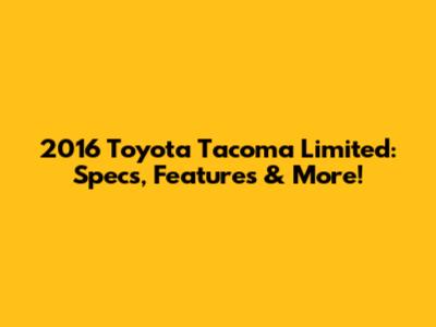 2016 Toyota Tacoma Limited: Specs, Features & More!