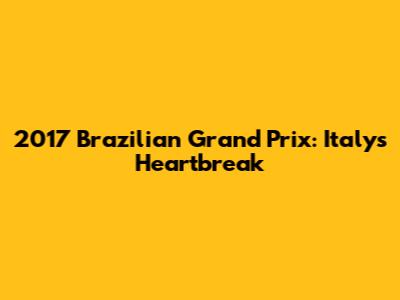 2017 Brazilian Grand Prix: Italy's Heartbreak