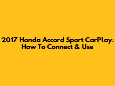 2017 Honda Accord Sport CarPlay: How To Connect & Use