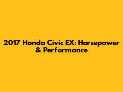 2017 Honda Civic EX: Horsepower & Performance