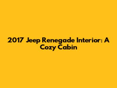 2017 Jeep Renegade Interior: A Cozy Cabin