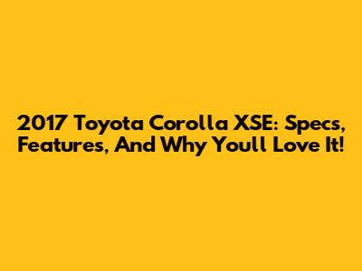 2017 Toyota Corolla XSE: Specs, Features, And Why You'll Love It!