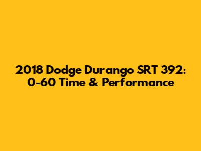 2018 Dodge Durango SRT 392: 0-60 Time & Performance
