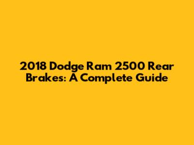 2018 Dodge Ram 2500 Rear Brakes: A Complete Guide