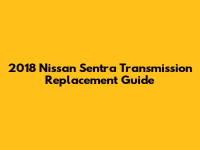 2018 Nissan Sentra Transmission Replacement Guide