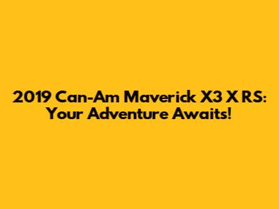 2019 Can-Am Maverick X3 X RS: Your Adventure Awaits!