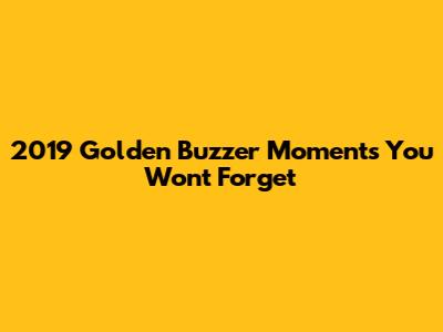 2019 Golden Buzzer Moments You Won't Forget