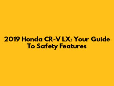 2019 Honda CR-V LX: Your Guide To Safety Features