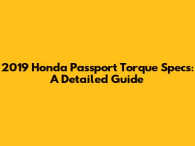 2019 Honda Passport Torque Specs: A Detailed Guide