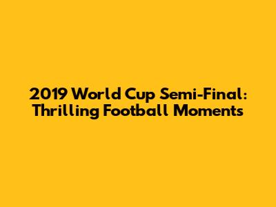2019 World Cup Semi-Final: Thrilling Football Moments