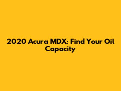 2020 Acura MDX: Find Your Oil Capacity