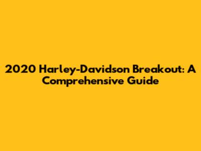 2020 Harley-Davidson Breakout: A Comprehensive Guide