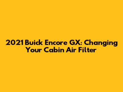 2021 Buick Encore GX: Changing Your Cabin Air Filter