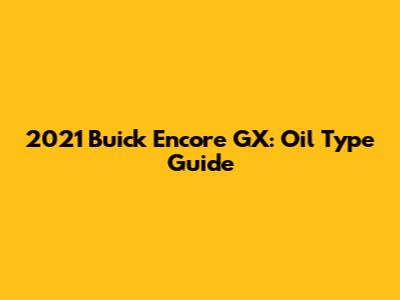 2021 Buick Encore GX: Oil Type Guide