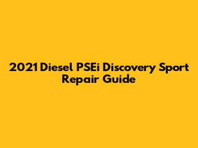 2021 Diesel PSEi Discovery Sport Repair Guide
