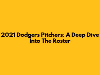 2021 Dodgers Pitchers: A Deep Dive Into The Roster