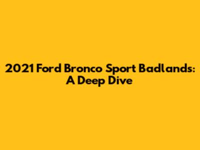 2021 Ford Bronco Sport Badlands: A Deep Dive