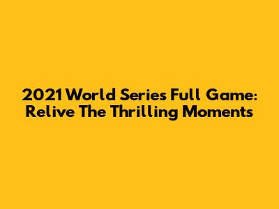 2021 World Series Full Game: Relive The Thrilling Moments