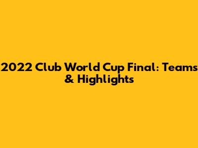 2022 Club World Cup Final: Teams & Highlights